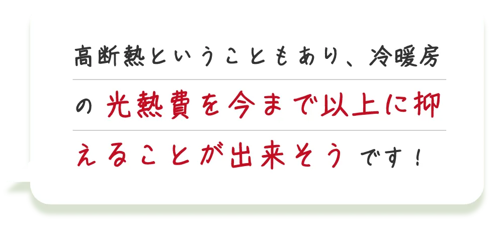 高断熱ということもあり、冷暖房の光熱費を今まで以上に抑えることが出来そうです！！