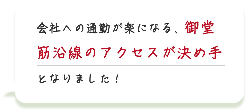 会社への通勤が楽になる、御堂筋沿線のアクセスが決め手となりました！