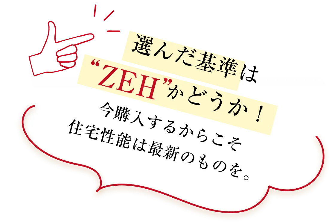 選んだ基準はZEHかどうか！今購入するからこそ住宅性能は最新のものを。