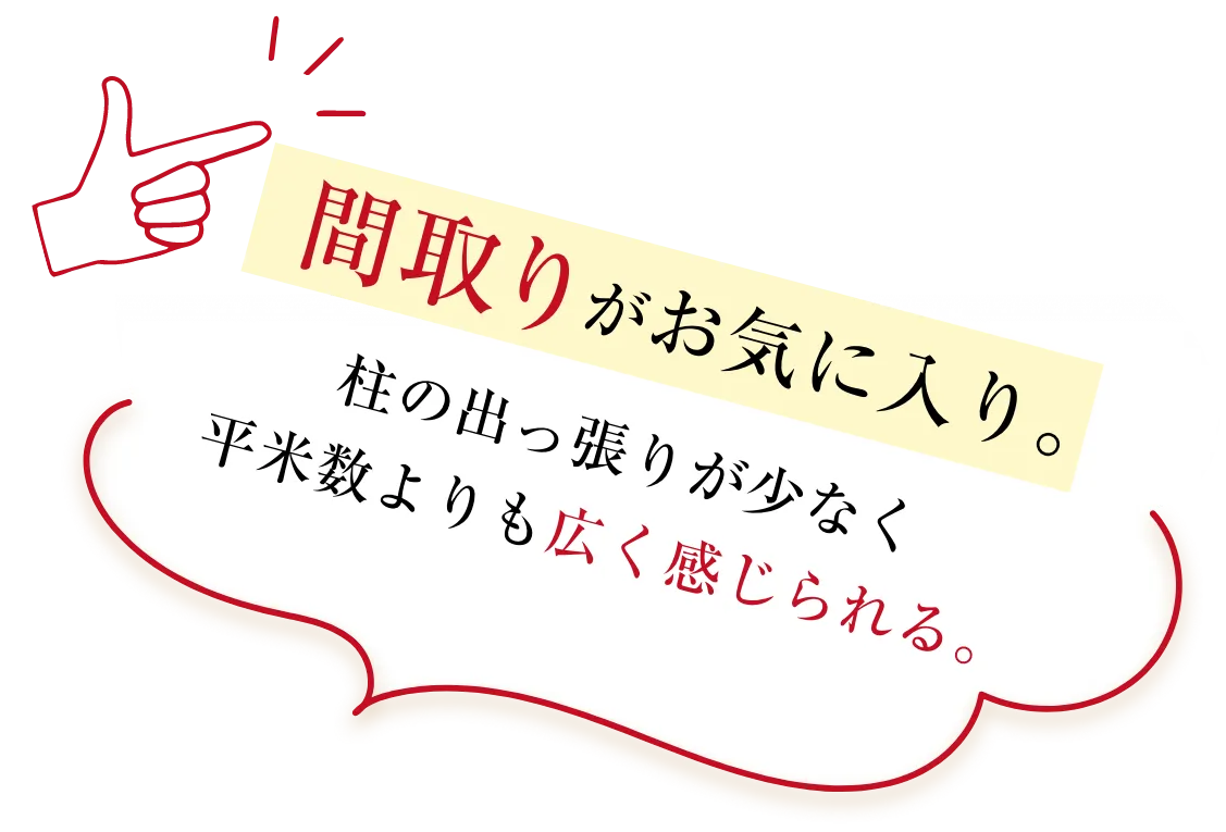 間取りがお気に入り。柱の出っ張りが少なく 平米数よりも広く感じられる。